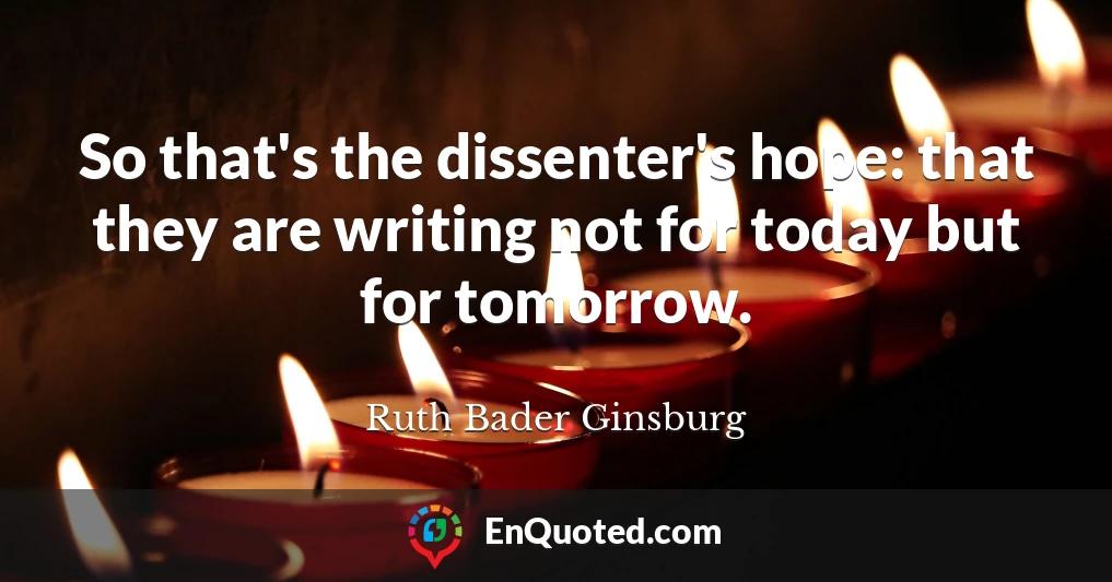 So that's the dissenter's hope: that they are writing not for today but for tomorrow.