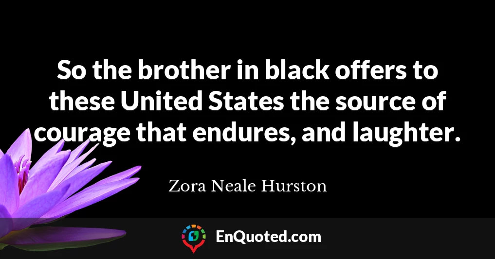 So the brother in black offers to these United States the source of courage that endures, and laughter.