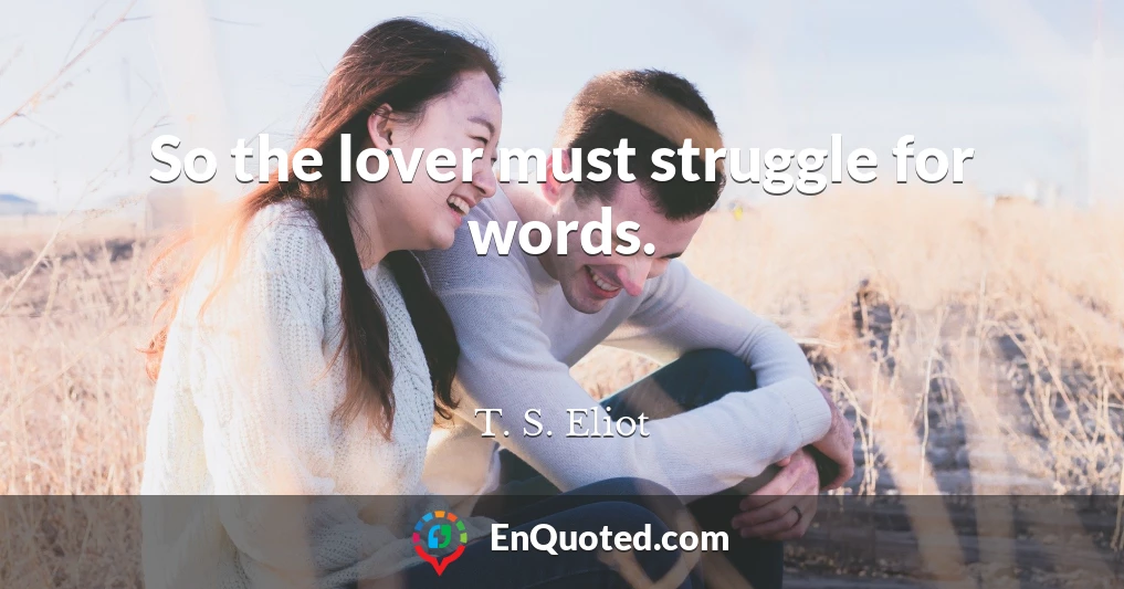So the lover must struggle for words.