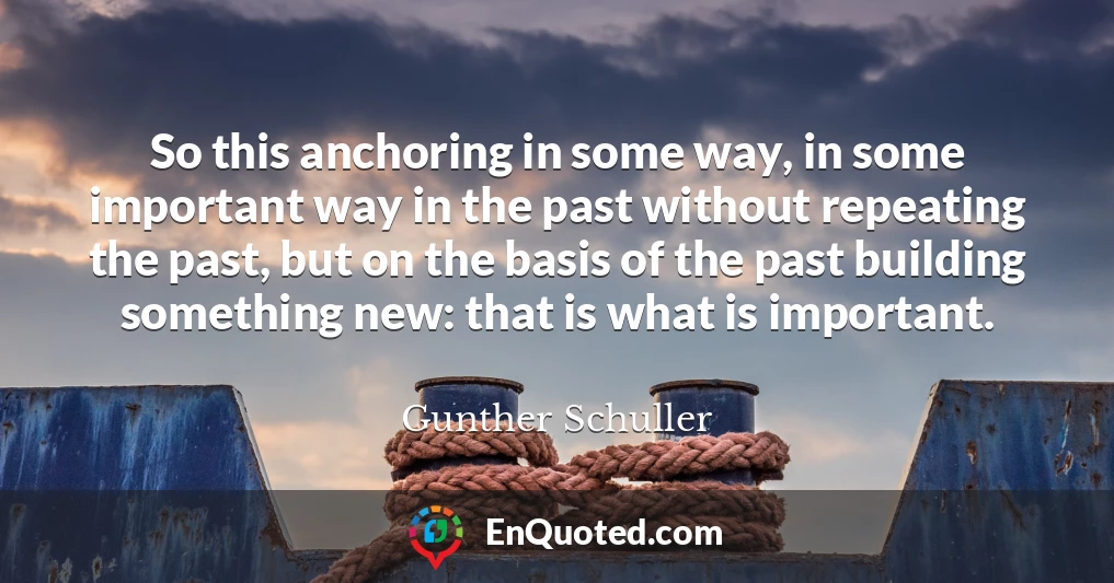 So this anchoring in some way, in some important way in the past without repeating the past, but on the basis of the past building something new: that is what is important.