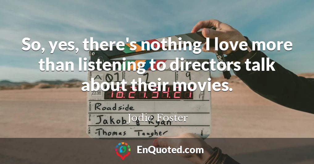 So, yes, there's nothing I love more than listening to directors talk about their movies.