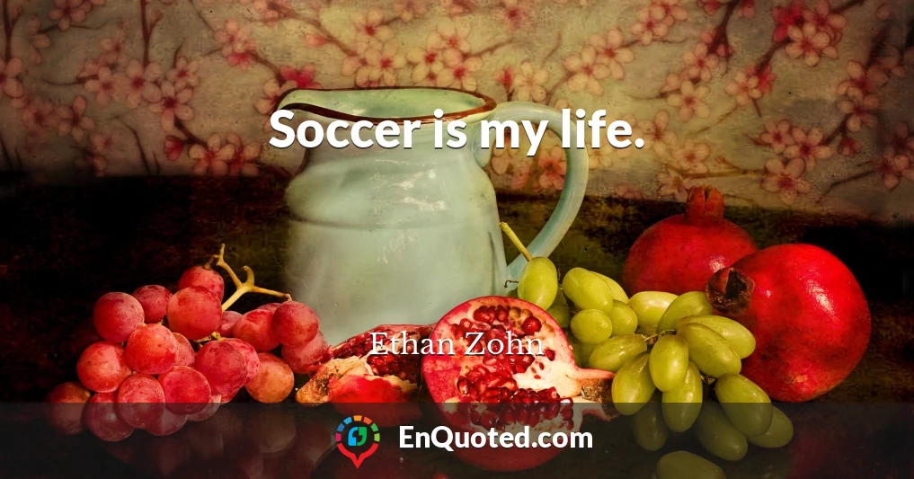 Soccer is my life.