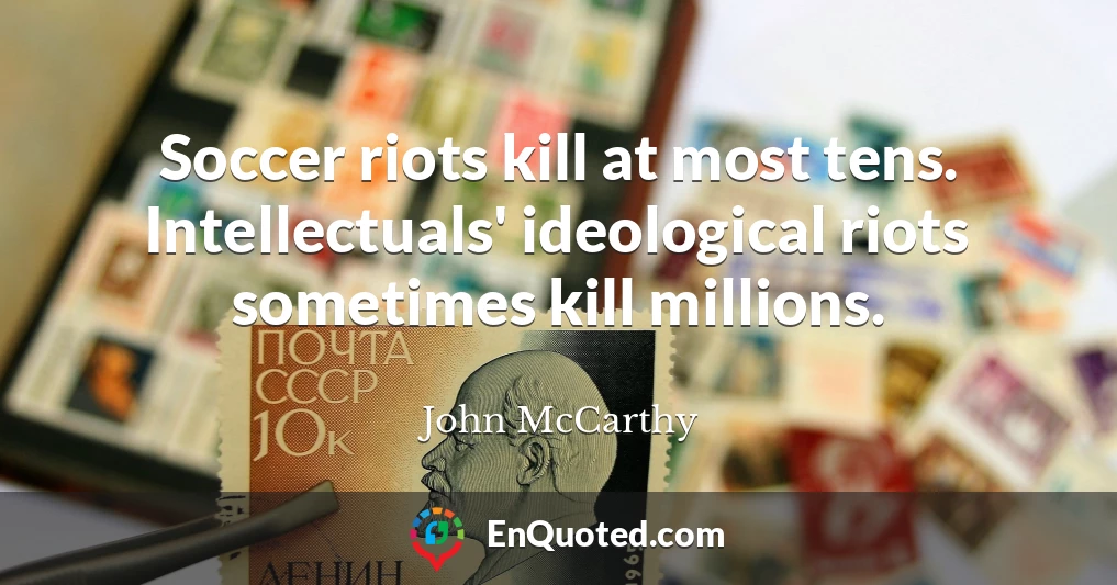 Soccer riots kill at most tens. Intellectuals' ideological riots sometimes kill millions.