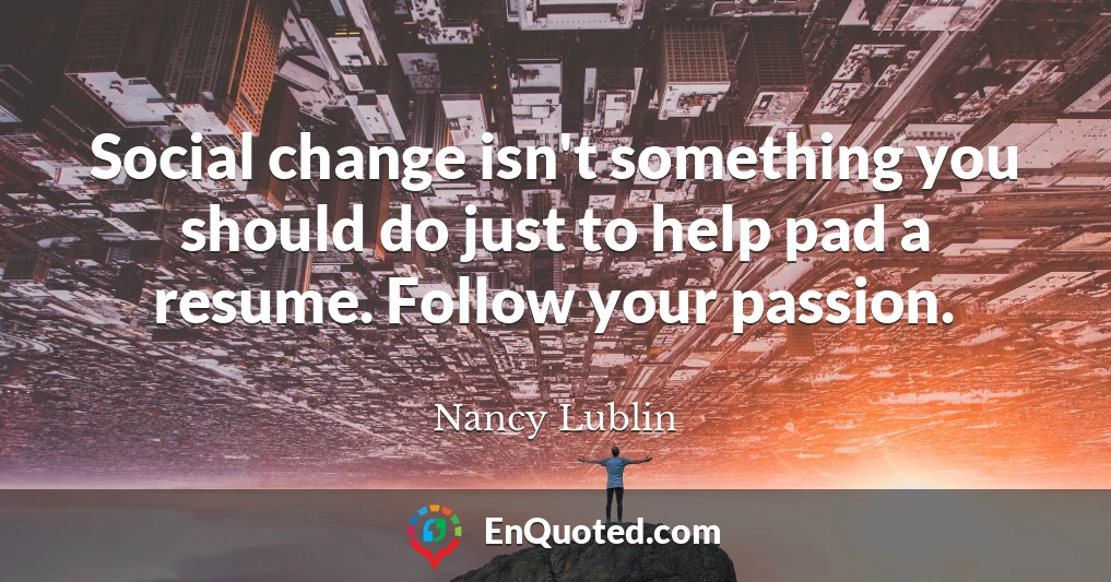 Social change isn't something you should do just to help pad a resume. Follow your passion.