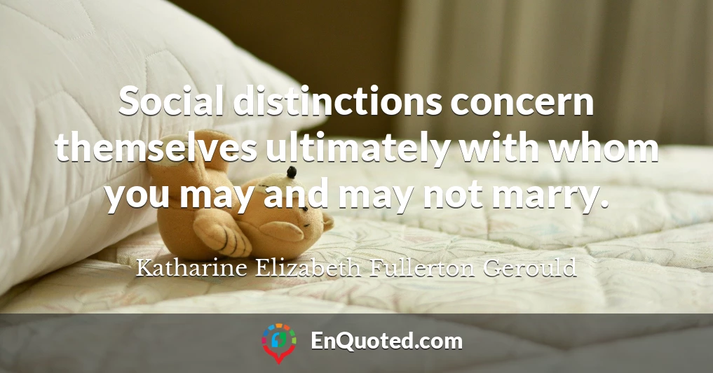 Social distinctions concern themselves ultimately with whom you may and may not marry.