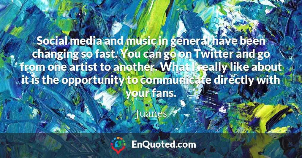 Social media and music in general have been changing so fast. You can go on Twitter and go from one artist to another. What I really like about it is the opportunity to communicate directly with your fans.