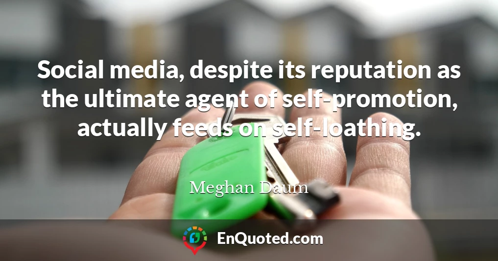 Social media, despite its reputation as the ultimate agent of self-promotion, actually feeds on self-loathing.