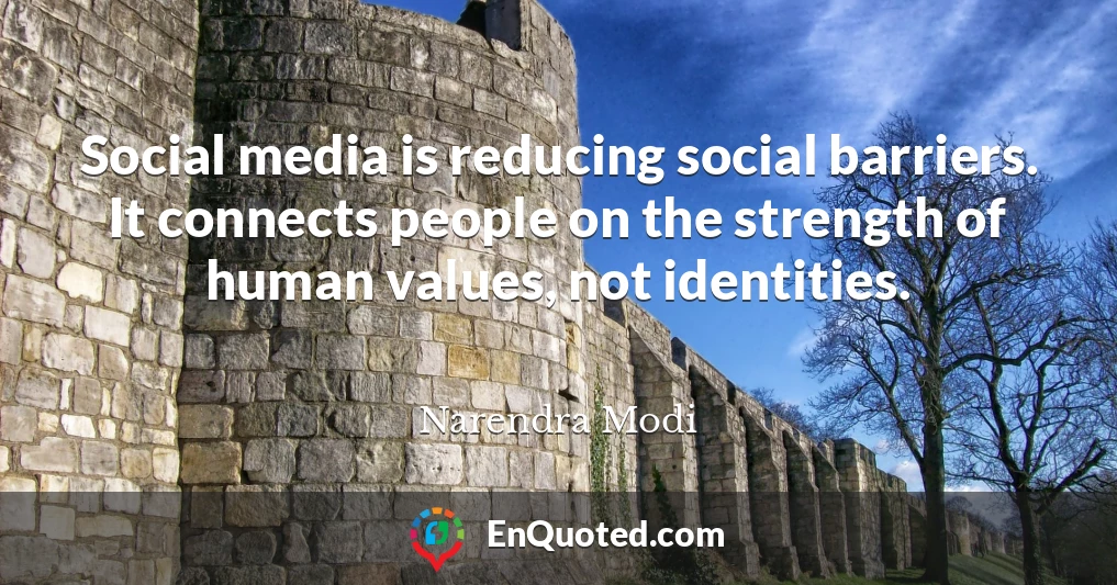 Social media is reducing social barriers. It connects people on the strength of human values, not identities.
