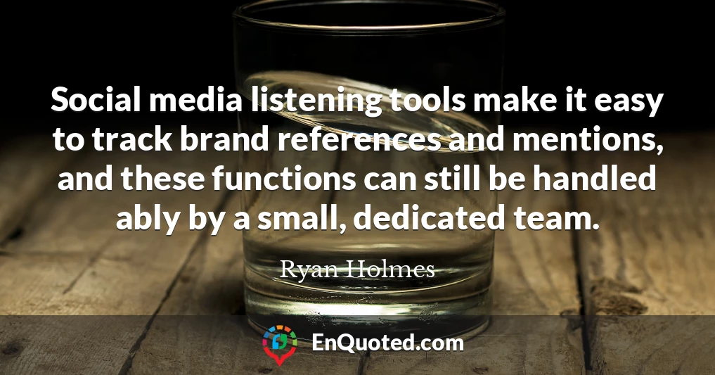 Social media listening tools make it easy to track brand references and mentions, and these functions can still be handled ably by a small, dedicated team.