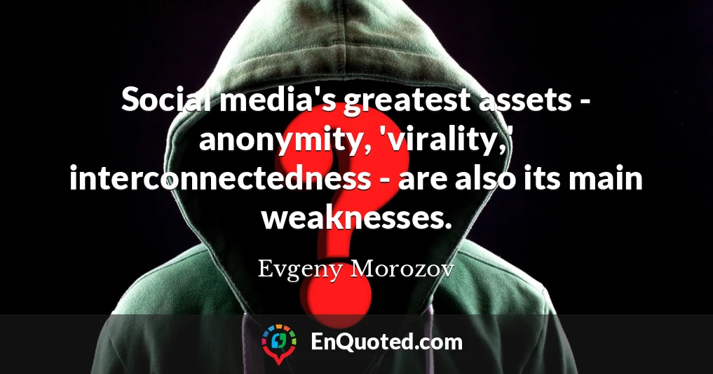 Social media's greatest assets - anonymity, 'virality,' interconnectedness - are also its main weaknesses.