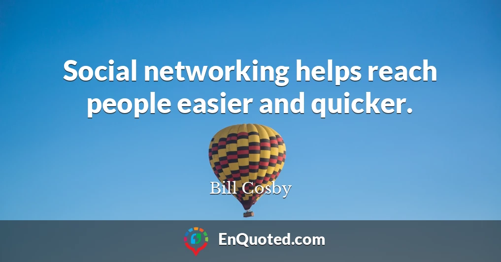 Social networking helps reach people easier and quicker.
