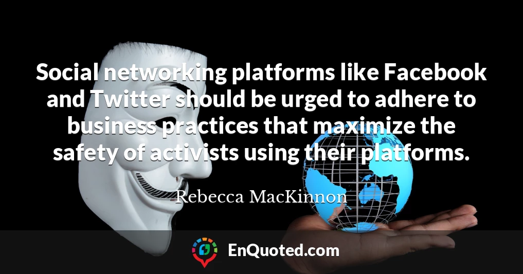 Social networking platforms like Facebook and Twitter should be urged to adhere to business practices that maximize the safety of activists using their platforms.