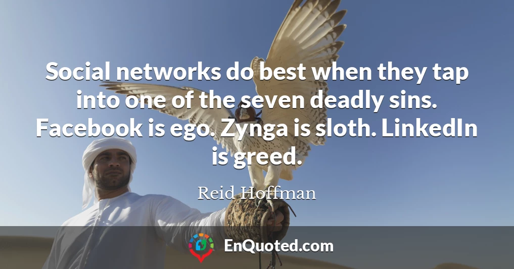 Social networks do best when they tap into one of the seven deadly sins. Facebook is ego. Zynga is sloth. LinkedIn is greed.