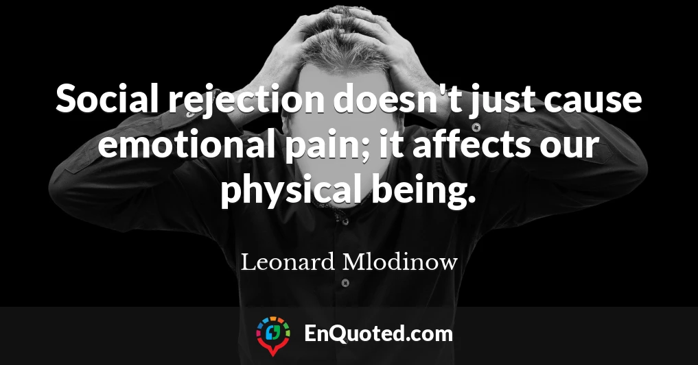 Social rejection doesn't just cause emotional pain; it affects our physical being.