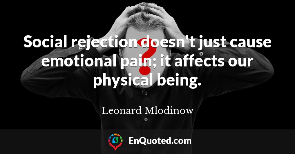 Social rejection doesn't just cause emotional pain; it affects our physical being.