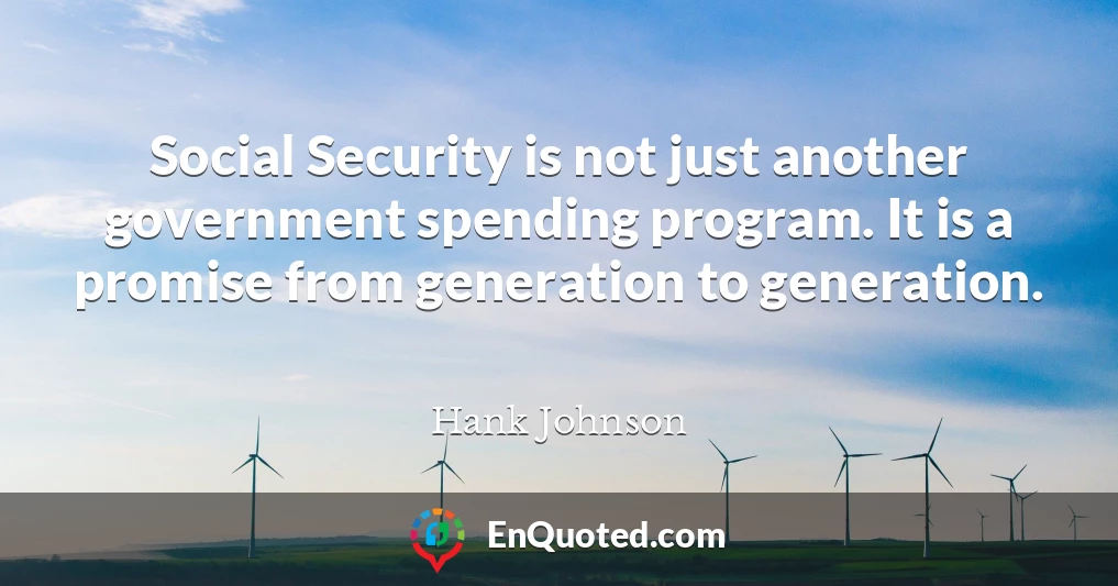 Social Security is not just another government spending program. It is a promise from generation to generation.
