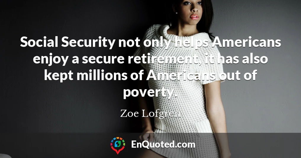 Social Security not only helps Americans enjoy a secure retirement, it has also kept millions of Americans out of poverty.