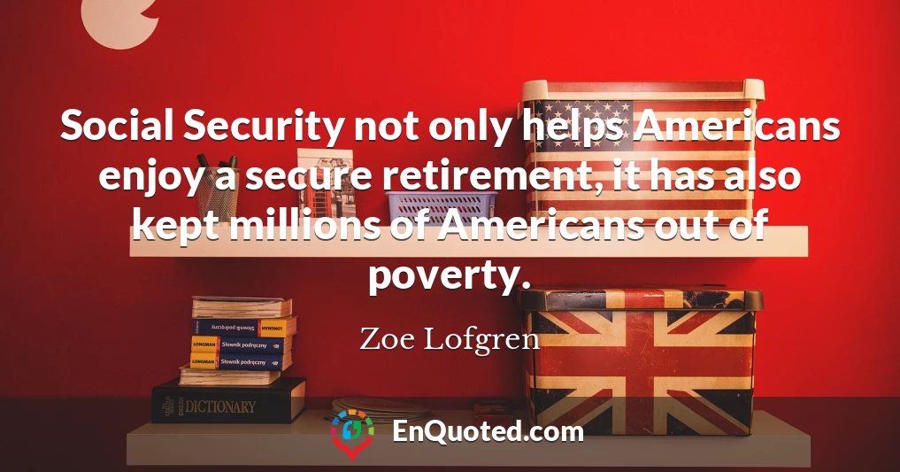 Social Security not only helps Americans enjoy a secure retirement, it has also kept millions of Americans out of poverty.