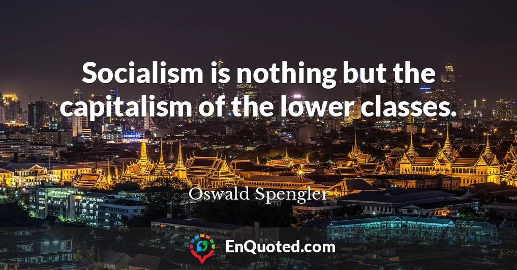 Socialism is nothing but the capitalism of the lower classes.