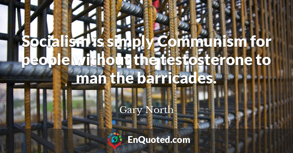 Socialism is simply Communism for people without the testosterone to man the barricades.