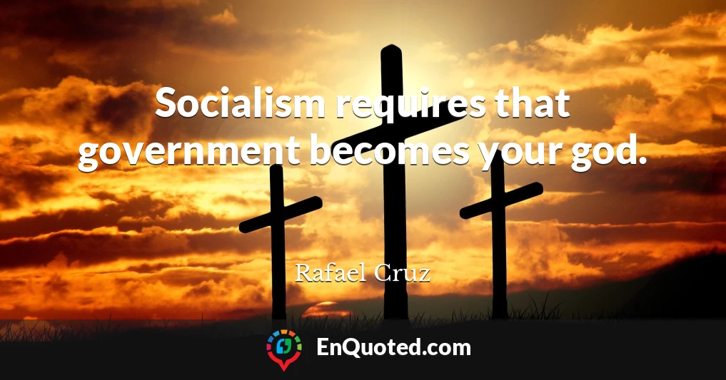 Socialism requires that government becomes your god.