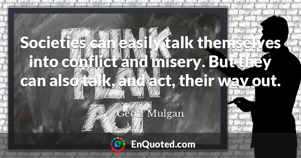 Societies can easily talk themselves into conflict and misery. But they can also talk, and act, their way out.