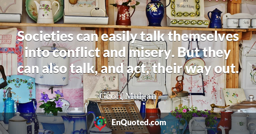 Societies can easily talk themselves into conflict and misery. But they can also talk, and act, their way out.