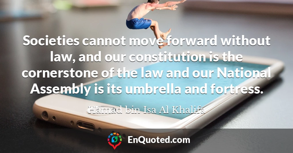 Societies cannot move forward without law, and our constitution is the cornerstone of the law and our National Assembly is its umbrella and fortress.