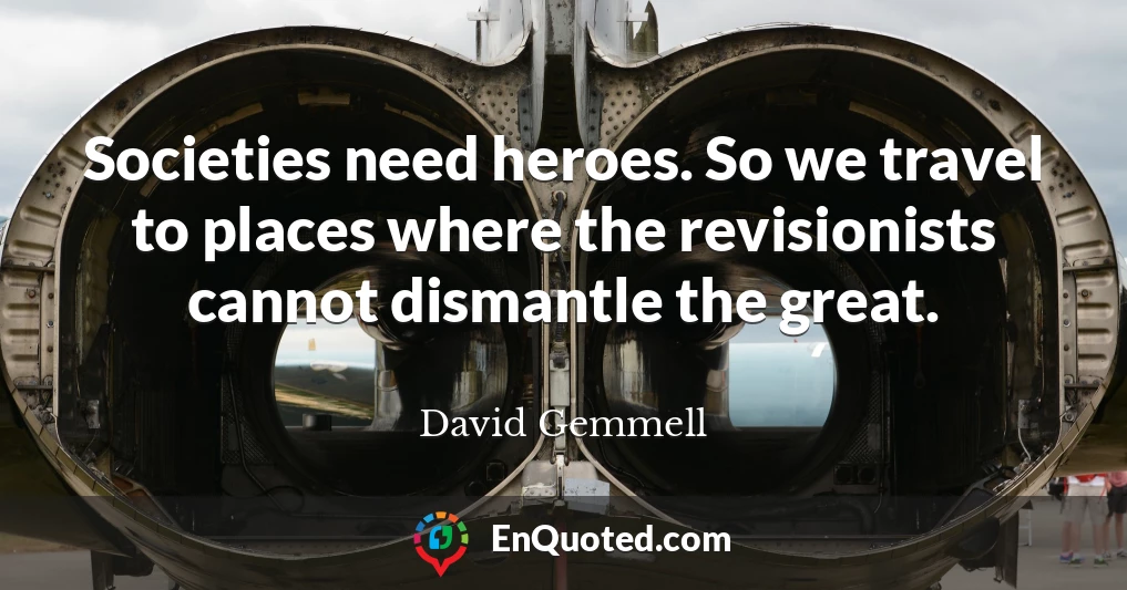 Societies need heroes. So we travel to places where the revisionists cannot dismantle the great.