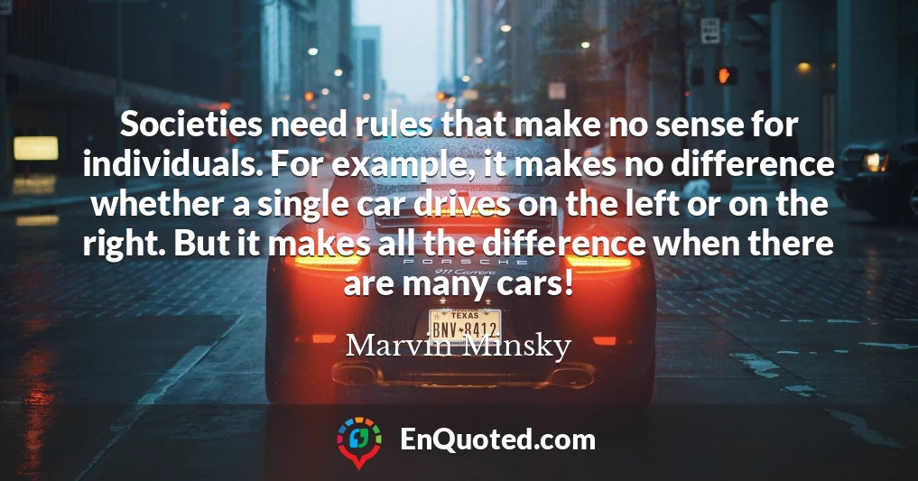 Societies need rules that make no sense for individuals. For example, it makes no difference whether a single car drives on the left or on the right. But it makes all the difference when there are many cars!