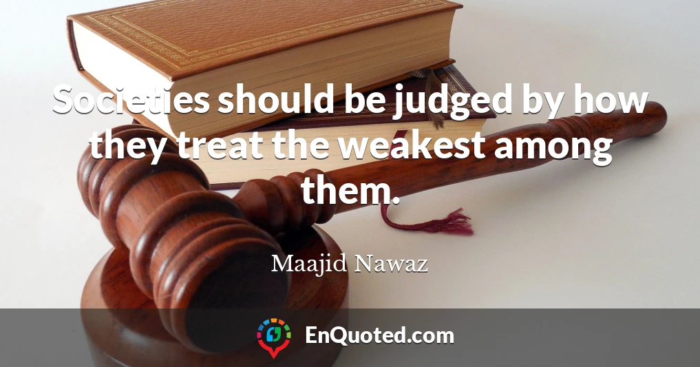 Societies should be judged by how they treat the weakest among them.
