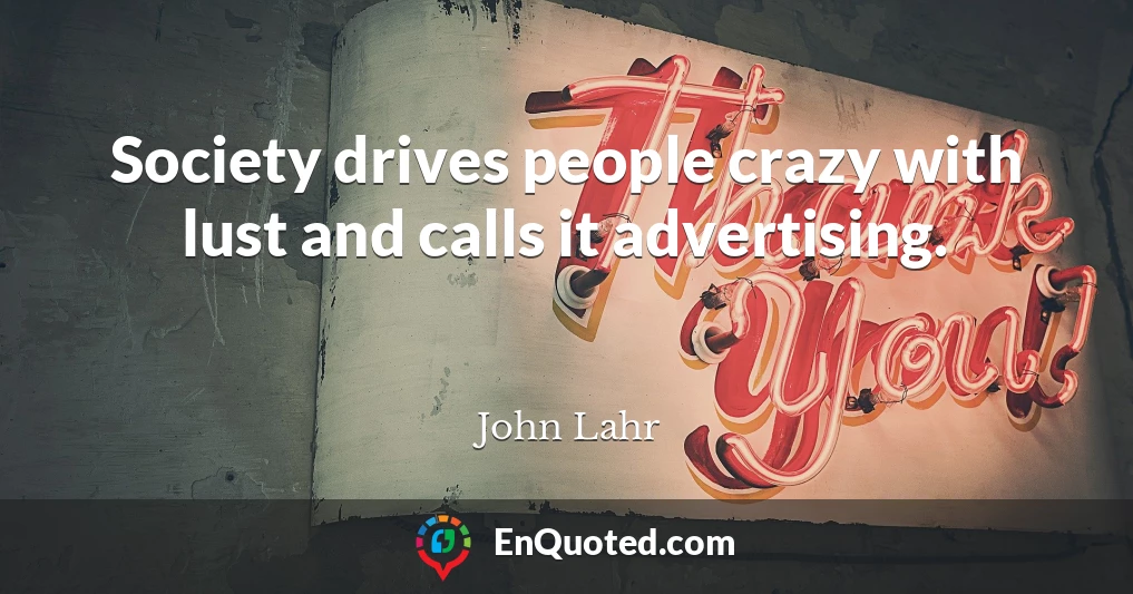 Society drives people crazy with lust and calls it advertising.