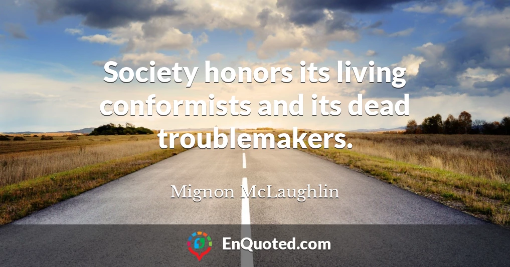 Society honors its living conformists and its dead troublemakers.