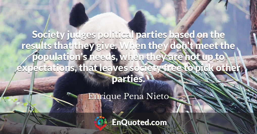 Society judges political parties based on the results that they give. When they don't meet the population's needs, when they are not up to expectations, that leaves society free to pick other parties.
