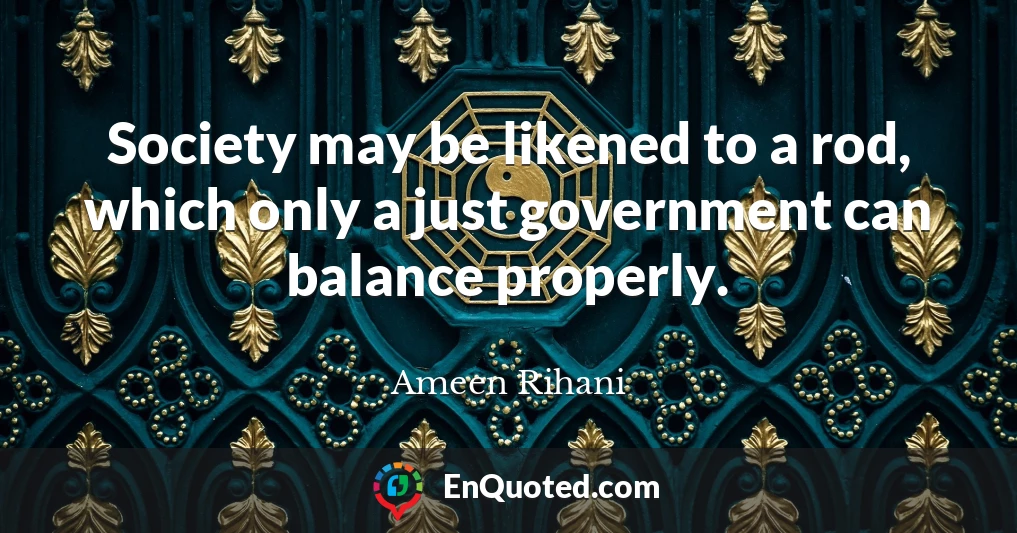 Society may be likened to a rod, which only a just government can balance properly.