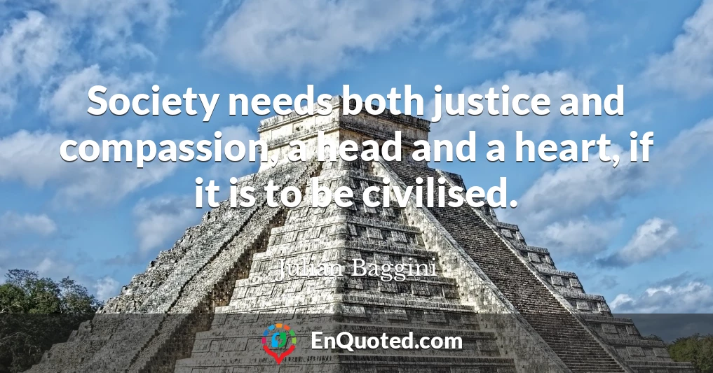 Society needs both justice and compassion, a head and a heart, if it is to be civilised.
