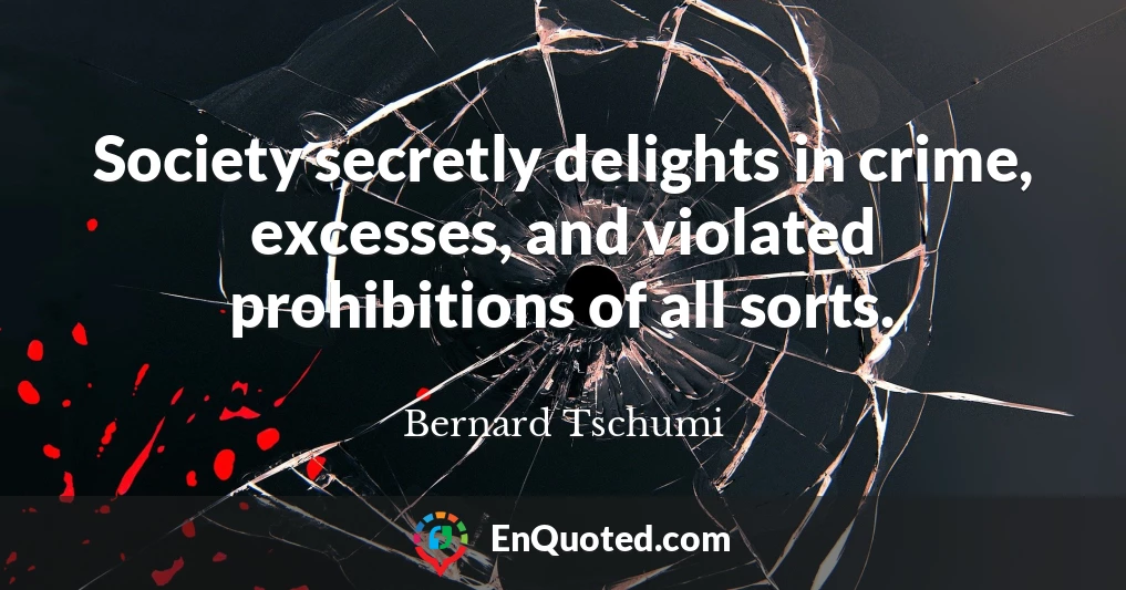 Society secretly delights in crime, excesses, and violated prohibitions of all sorts.