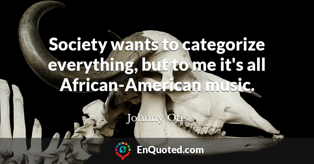 Society wants to categorize everything, but to me it's all African-American music.