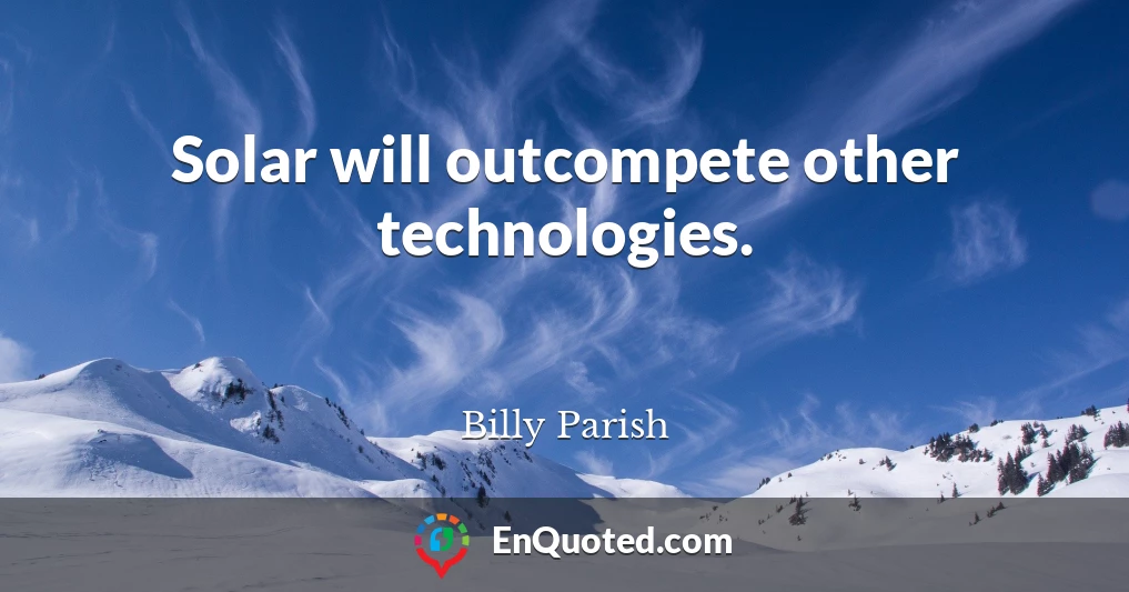 Solar will outcompete other technologies.