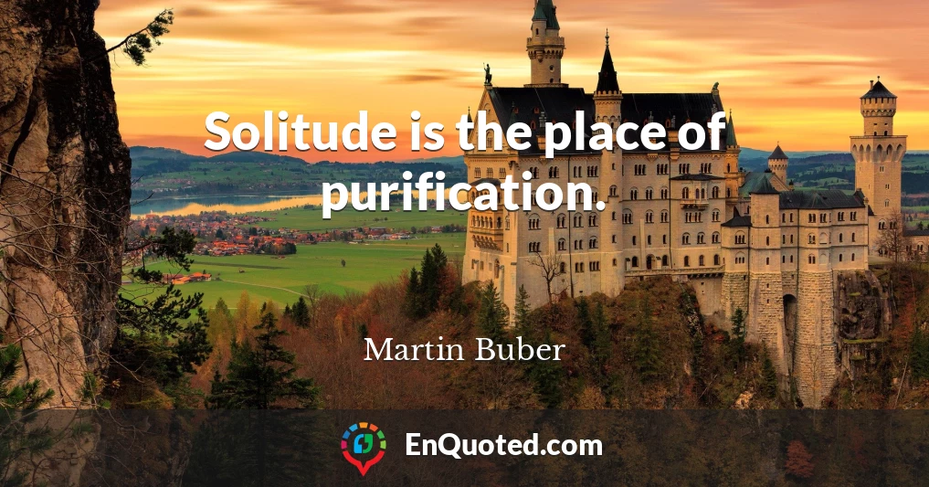 Solitude is the place of purification.