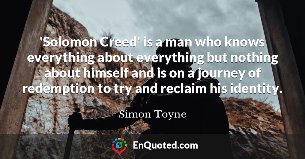 'Solomon Creed' is a man who knows everything about everything but nothing about himself and is on a journey of redemption to try and reclaim his identity.