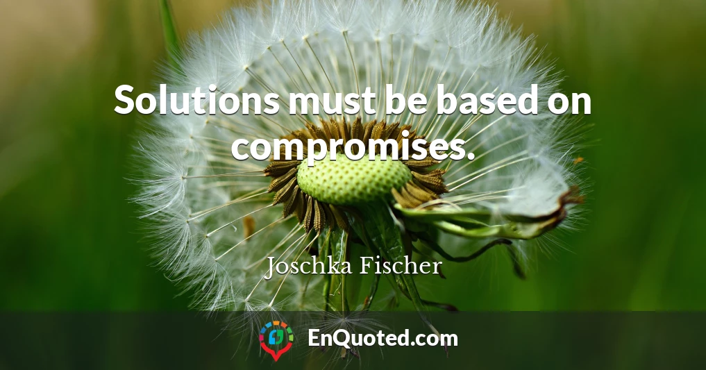 Solutions must be based on compromises.