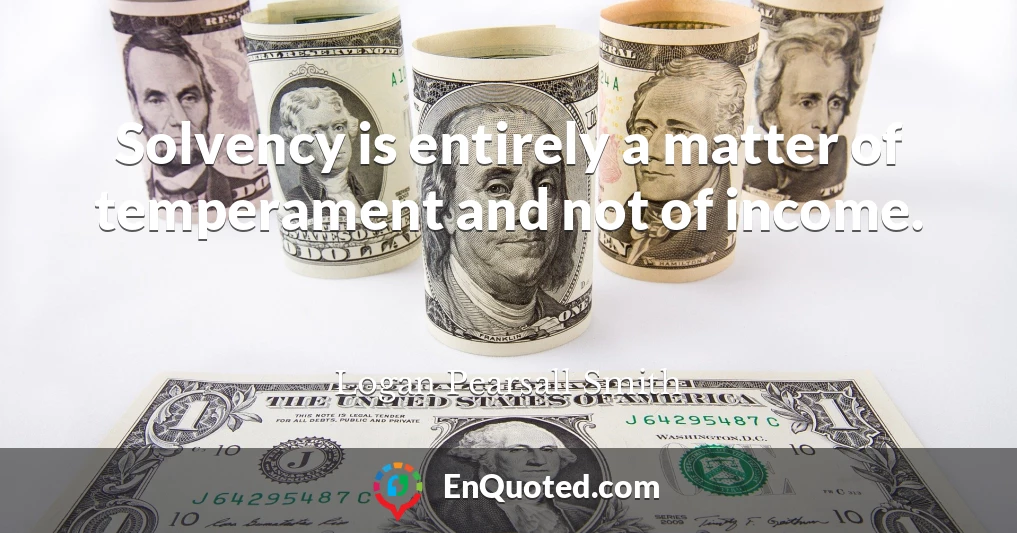 Solvency is entirely a matter of temperament and not of income.