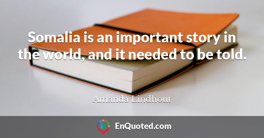 Somalia is an important story in the world, and it needed to be told.