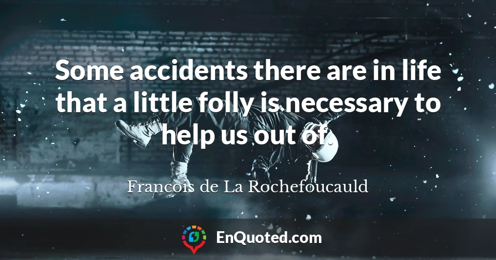 Some accidents there are in life that a little folly is necessary to help us out of.