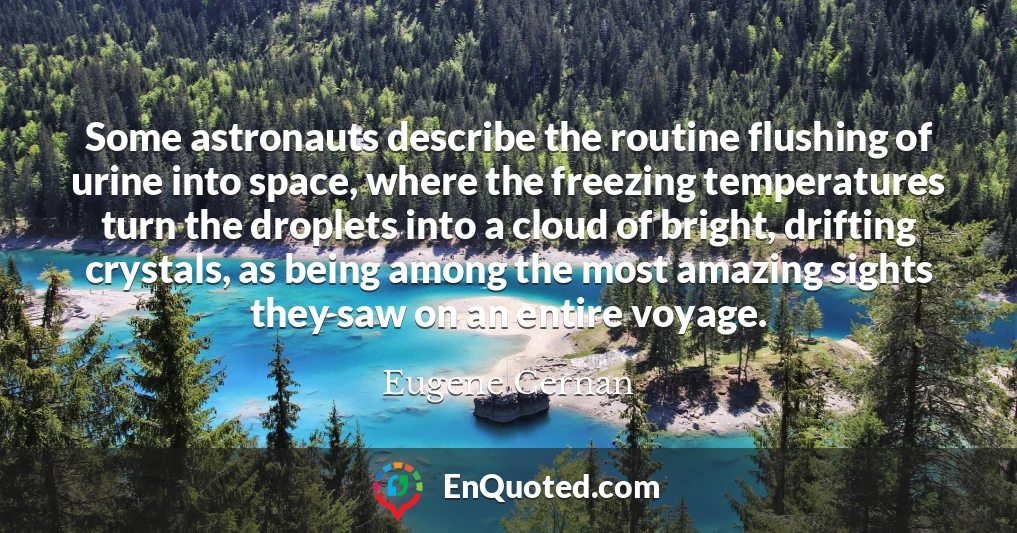 Some astronauts describe the routine flushing of urine into space, where the freezing temperatures turn the droplets into a cloud of bright, drifting crystals, as being among the most amazing sights they saw on an entire voyage.