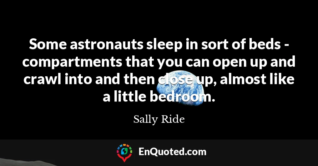 Some astronauts sleep in sort of beds - compartments that you can open up and crawl into and then close up, almost like a little bedroom.