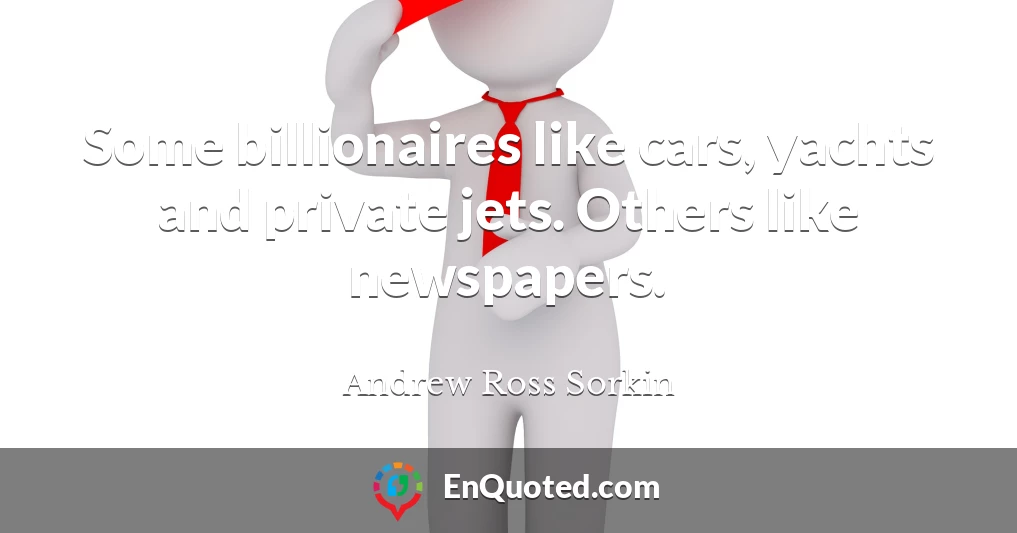 Some billionaires like cars, yachts and private jets. Others like newspapers.
