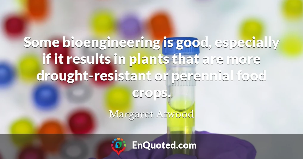 Some bioengineering is good, especially if it results in plants that are more drought-resistant or perennial food crops.
