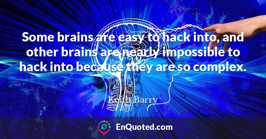 Some brains are easy to hack into, and other brains are nearly impossible to hack into because they are so complex.